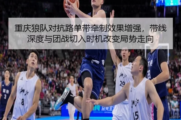 重庆狼队对抗路单带牵制效果增强，带线深度与团战切入时机改变局势走向