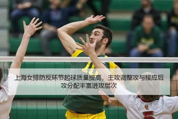 上海女排防反环节起球质量提高，主攻调整攻与接应后攻分配丰富进攻层次